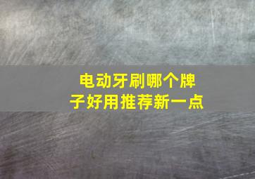 电动牙刷哪个牌子好用推荐新一点