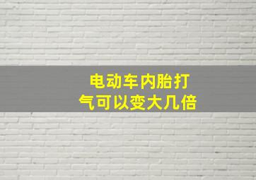 电动车内胎打气可以变大几倍