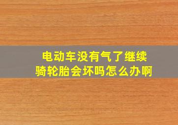 电动车没有气了继续骑轮胎会坏吗怎么办啊