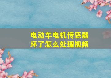 电动车电机传感器坏了怎么处理视频