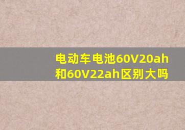 电动车电池60V20ah和60V22ah区别大吗