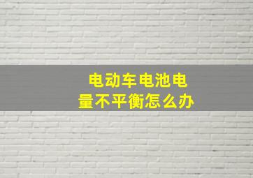 电动车电池电量不平衡怎么办