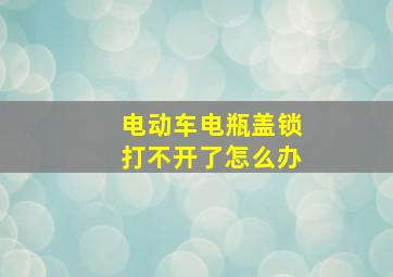 电动车电瓶盖锁打不开了怎么办