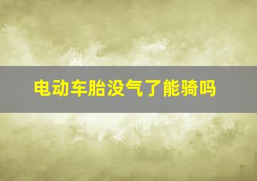 电动车胎没气了能骑吗