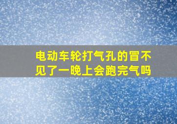 电动车轮打气孔的冒不见了一晚上会跑完气吗