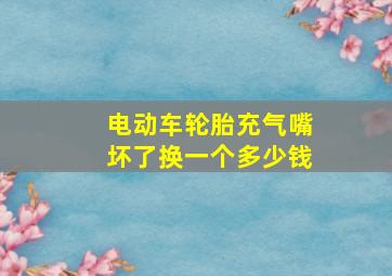 电动车轮胎充气嘴坏了换一个多少钱