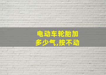 电动车轮胎加多少气,按不动