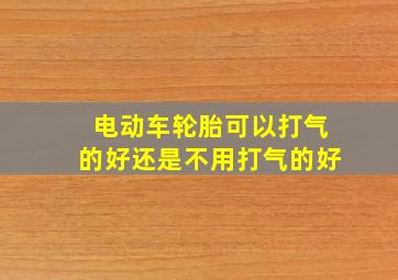 电动车轮胎可以打气的好还是不用打气的好