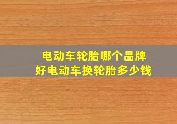 电动车轮胎哪个品牌好电动车换轮胎多少钱