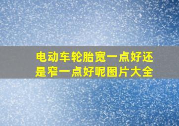 电动车轮胎宽一点好还是窄一点好呢图片大全