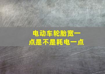 电动车轮胎宽一点是不是耗电一点