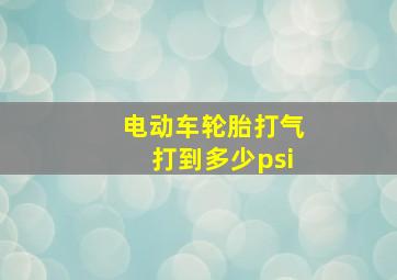 电动车轮胎打气打到多少psi