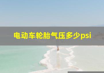 电动车轮胎气压多少psi