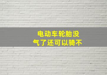 电动车轮胎没气了还可以骑不