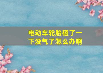 电动车轮胎磕了一下没气了怎么办啊