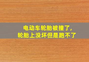 电动车轮胎被撞了,轮胎上没坏但是跑不了