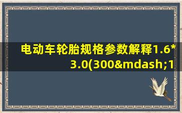 电动车轮胎规格参数解释1.6*3.0(300—10)