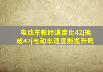 电动车轮胎速度比42j换成47j电动车速度能提升吗