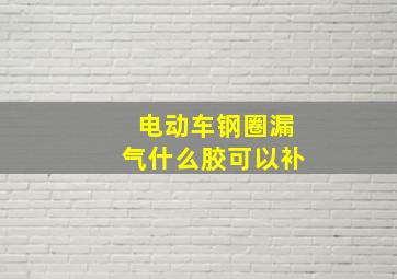 电动车钢圈漏气什么胶可以补