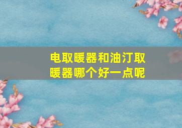 电取暖器和油汀取暖器哪个好一点呢