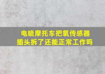 电喷摩托车把氧传感器插头拆了还能正常工作吗