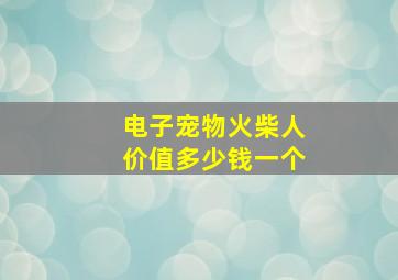 电子宠物火柴人价值多少钱一个