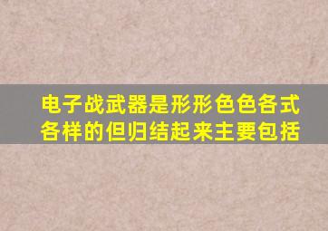 电子战武器是形形色色各式各样的但归结起来主要包括