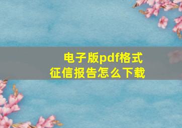 电子版pdf格式征信报告怎么下载