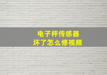 电子秤传感器坏了怎么修视频