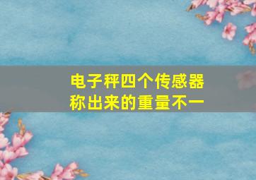 电子秤四个传感器称出来的重量不一