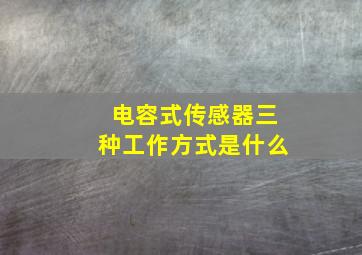 电容式传感器三种工作方式是什么