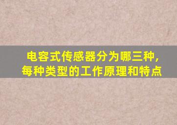 电容式传感器分为哪三种,每种类型的工作原理和特点