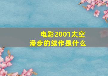 电影2001太空漫步的续作是什么