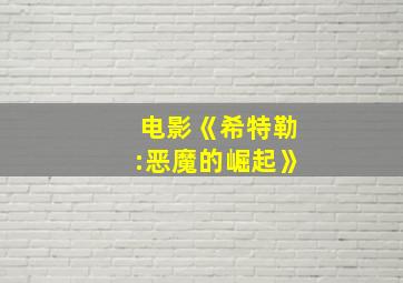 电影《希特勒:恶魔的崛起》