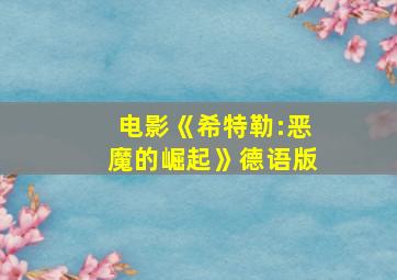 电影《希特勒:恶魔的崛起》德语版