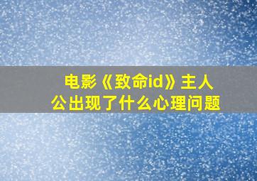 电影《致命id》主人公出现了什么心理问题