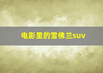 电影里的雪佛兰suv