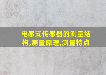 电感式传感器的测量结构,测量原理,测量特点