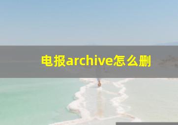 电报archive怎么删