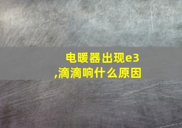 电暖器出现e3,滴滴响什么原因