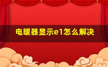 电暖器显示e1怎么解决