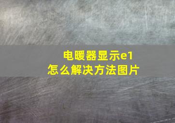 电暖器显示e1怎么解决方法图片