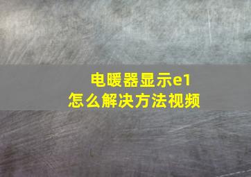 电暖器显示e1怎么解决方法视频