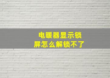 电暖器显示锁屏怎么解锁不了