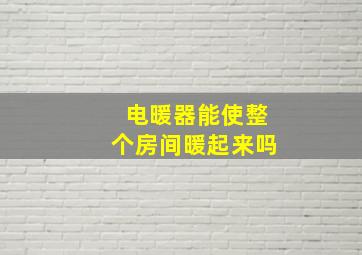 电暖器能使整个房间暖起来吗