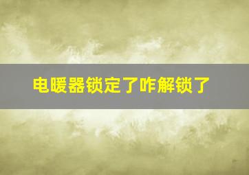 电暖器锁定了咋解锁了