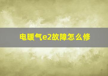 电暖气e2故障怎么修