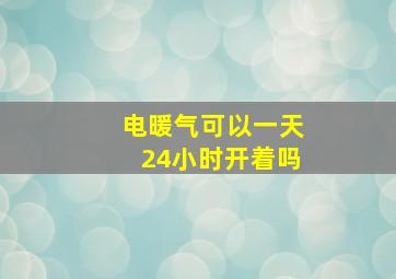 电暖气可以一天24小时开着吗