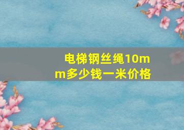 电梯钢丝绳10mm多少钱一米价格