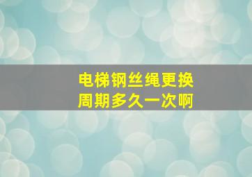 电梯钢丝绳更换周期多久一次啊